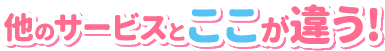 他のサービスとここが違う！